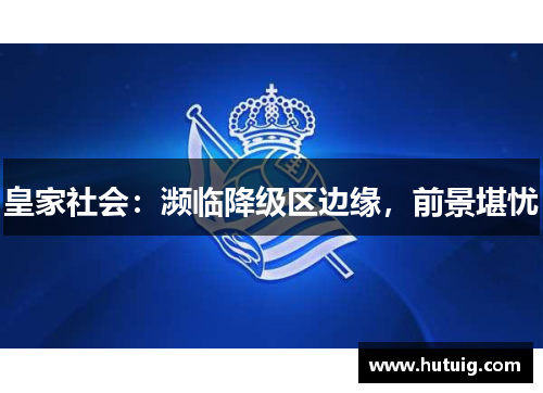 皇家社会:濒临降级区边缘,前景堪忧 皇家社会:濒临降级区边缘,前景堪忧