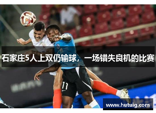 石家庄5人上双仍输球，一场错失良机的比赛