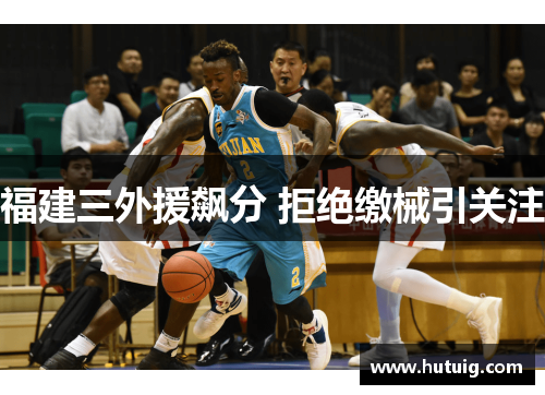福建三外援飙分 拒绝缴械引关注 福建三外援飙分 拒绝缴械引关注
