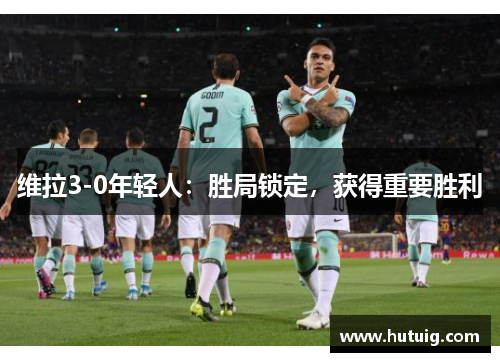 维拉3-0年轻人：胜局锁定，获得重要胜利