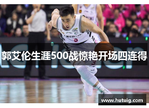 郭艾伦生涯500战惊艳开场四连得